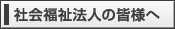 社会福祉法人の皆様へ